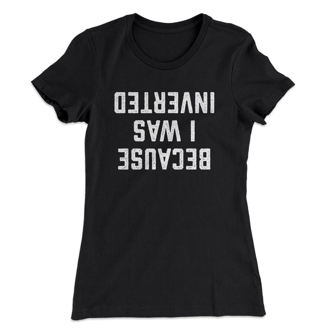 Because I Was Inverted Women's T-Shirt