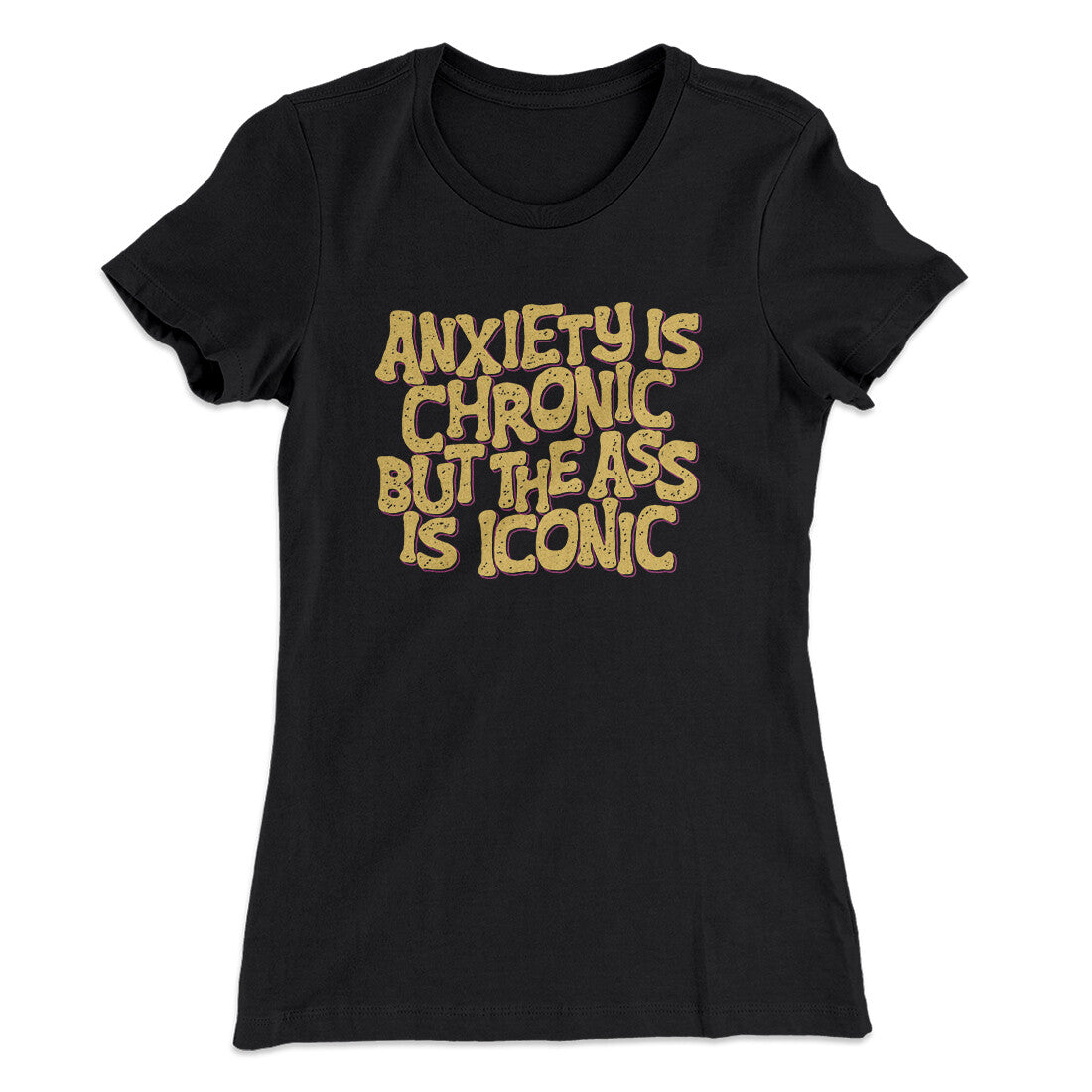 Anxiety Is Chronic But The Ass Is Iconic Women's T-Shirt