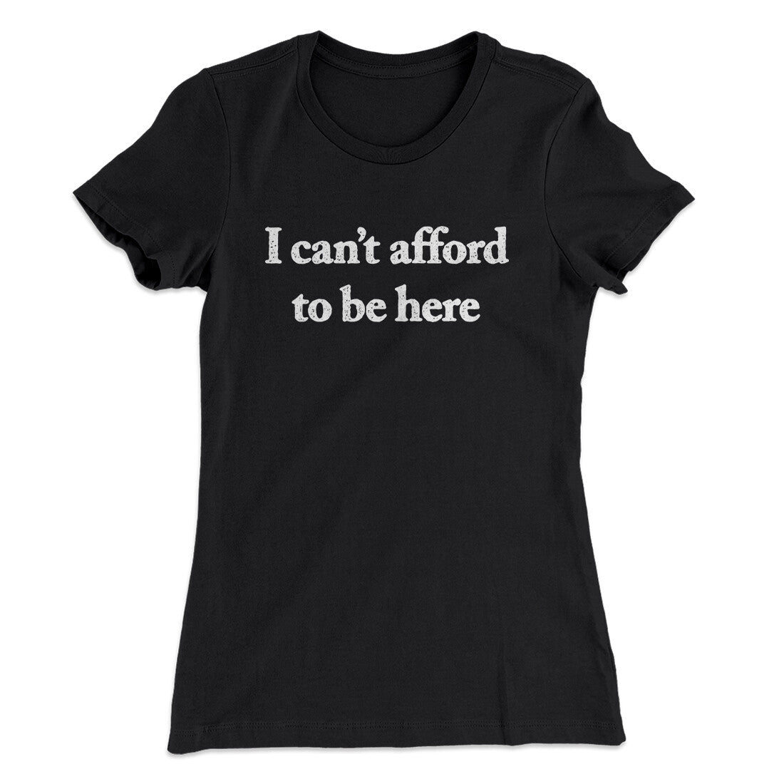 I Can‚Äôt Afford To Be Here Women's T-Shirt