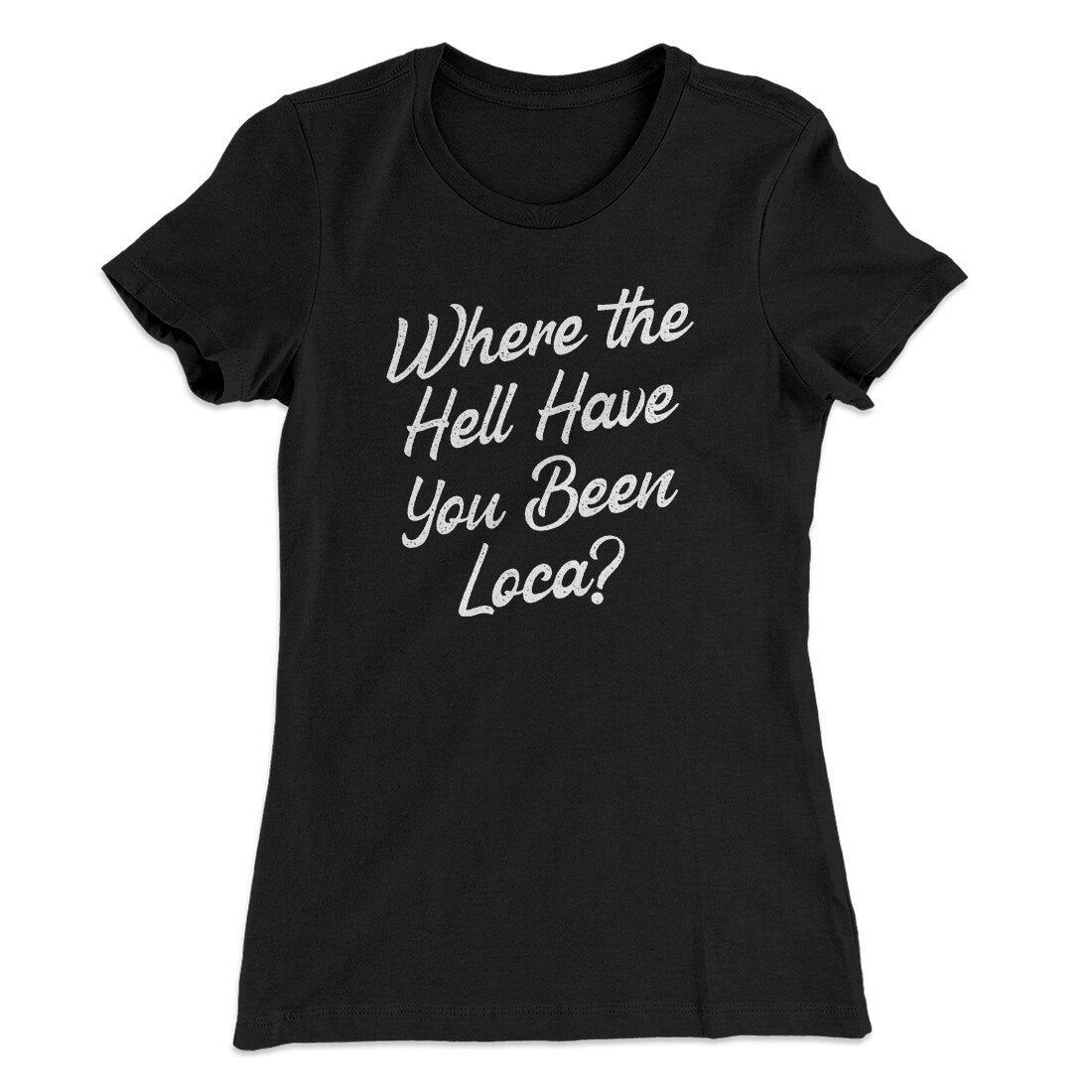 Where The Hell Have You Been Loca Women's T-Shirt
