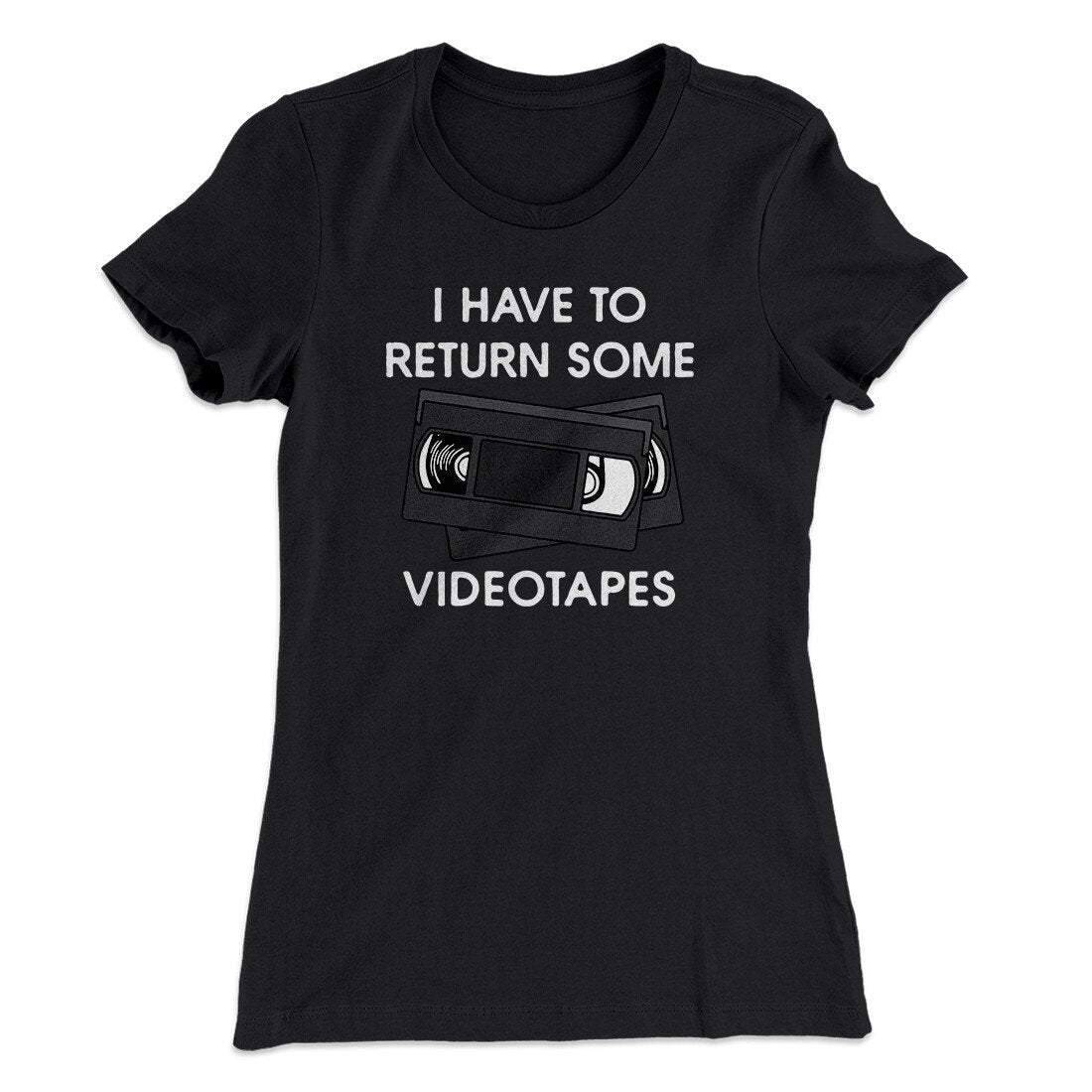 I Have To Return Some Videotapes Women's T-Shirt