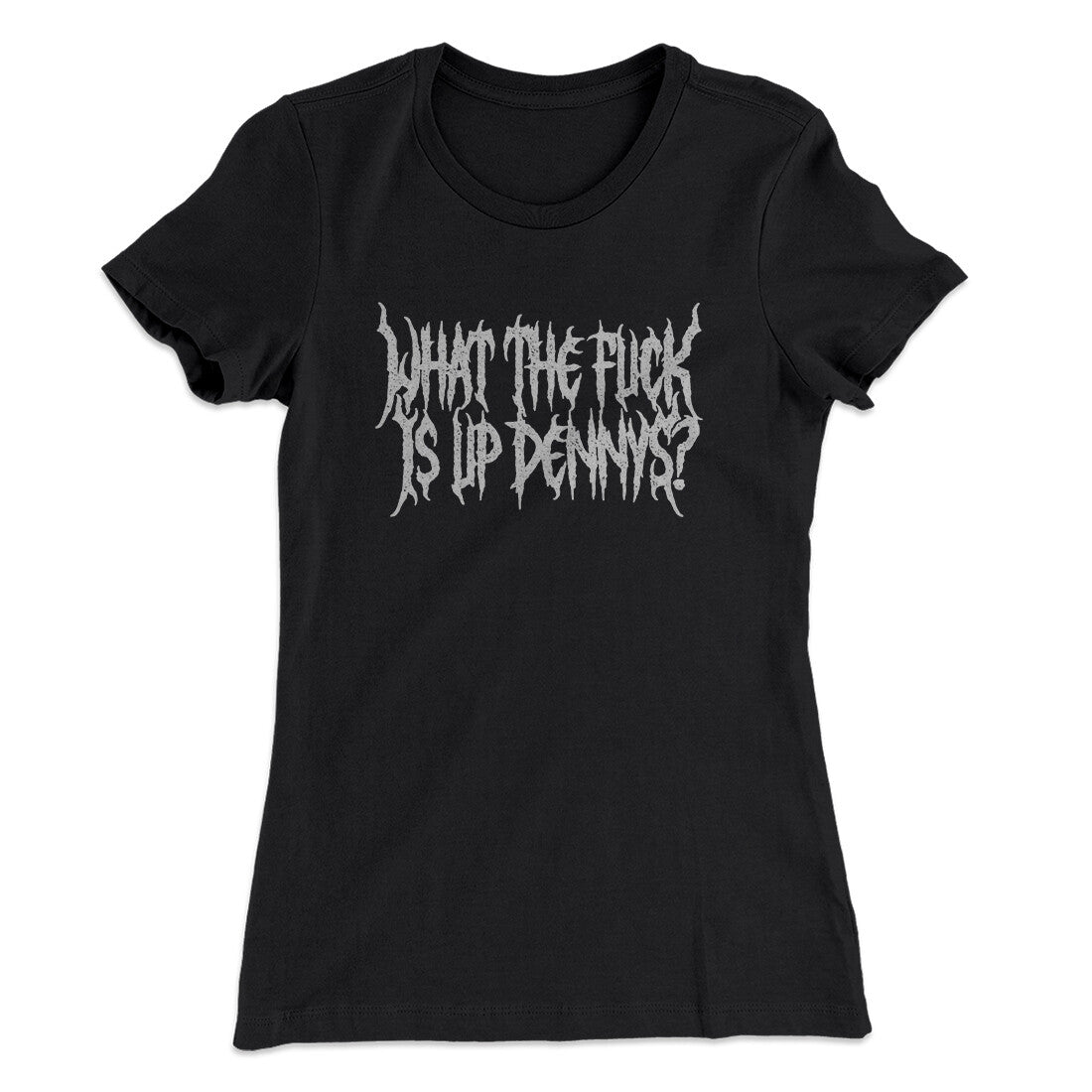 What The Fuck Is Up Dennys Women's T-Shirt