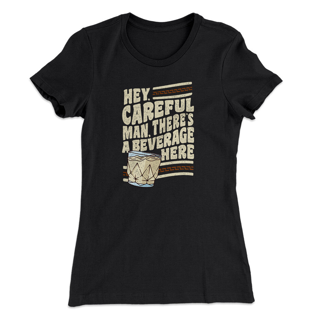 Hey, Careful Man, There‚Äôs A Beverage Here Women's T-Shirt