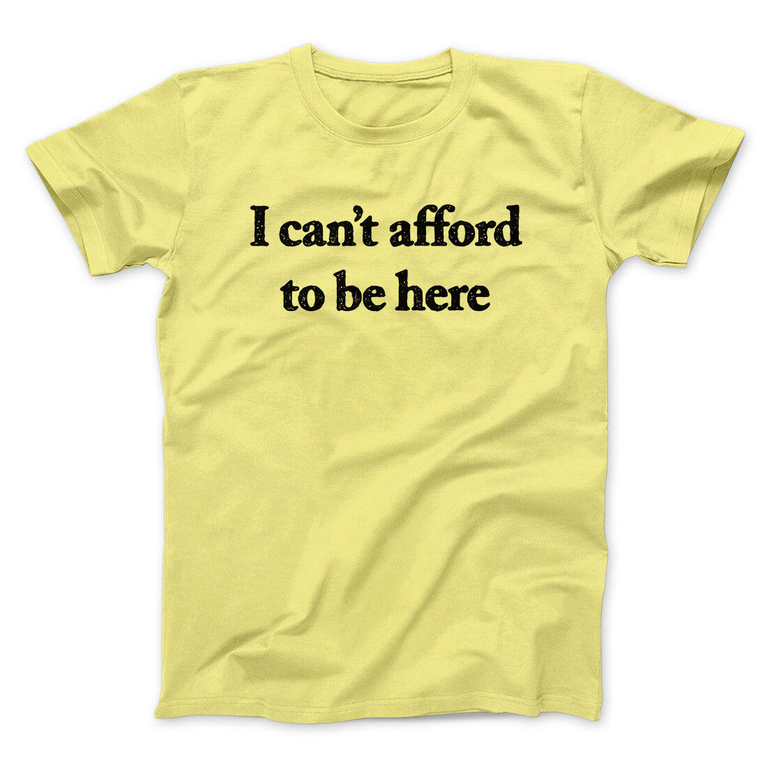 I Can‚Äôt Afford To Be Here Men/Unisex T-Shirt