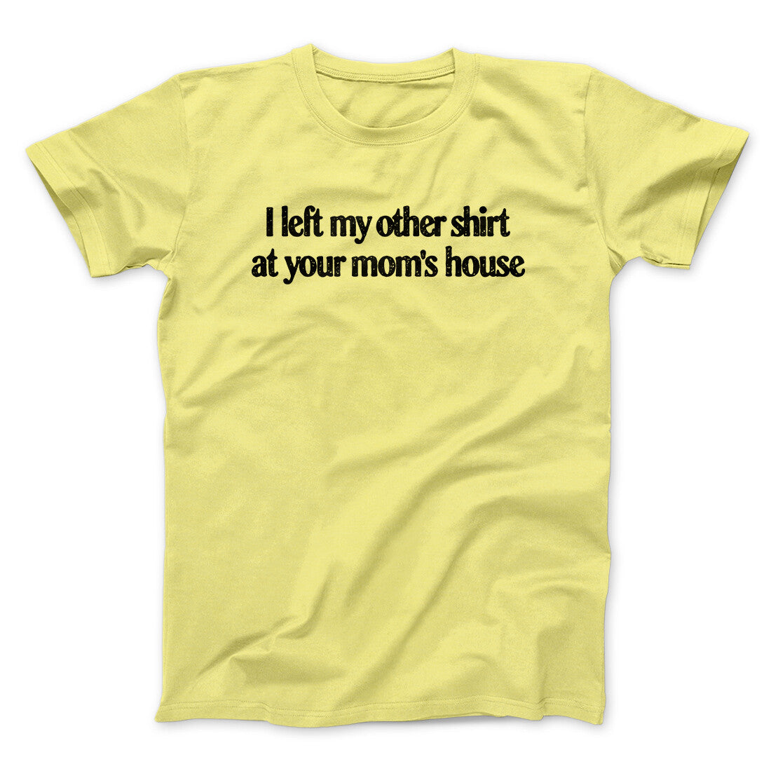 I Left My Other Shirt At Your Mom‚Äôs House Men/Unisex T-Shirt