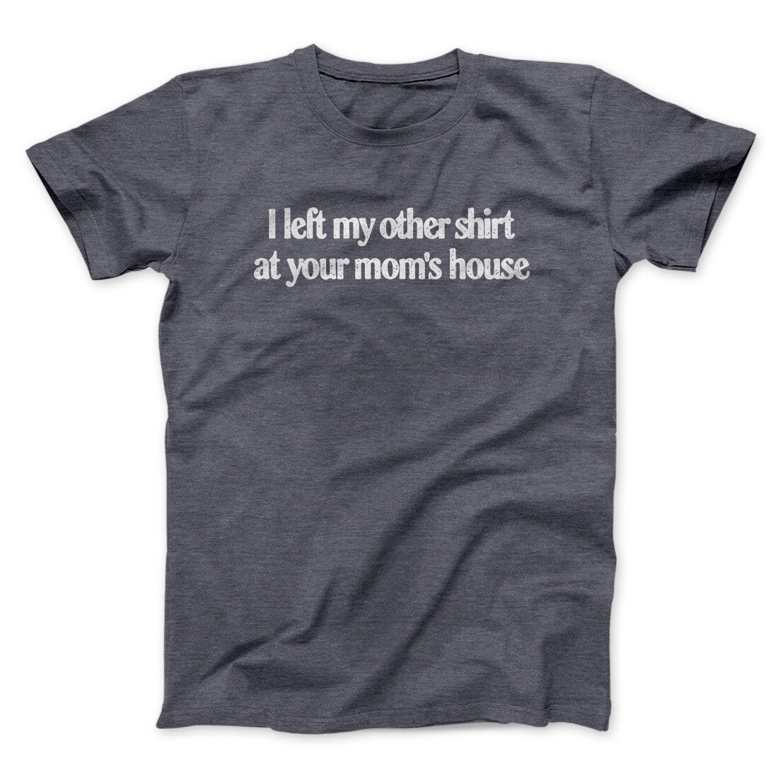 I Left My Other Shirt At Your Mom‚Äôs House Men/Unisex T-Shirt