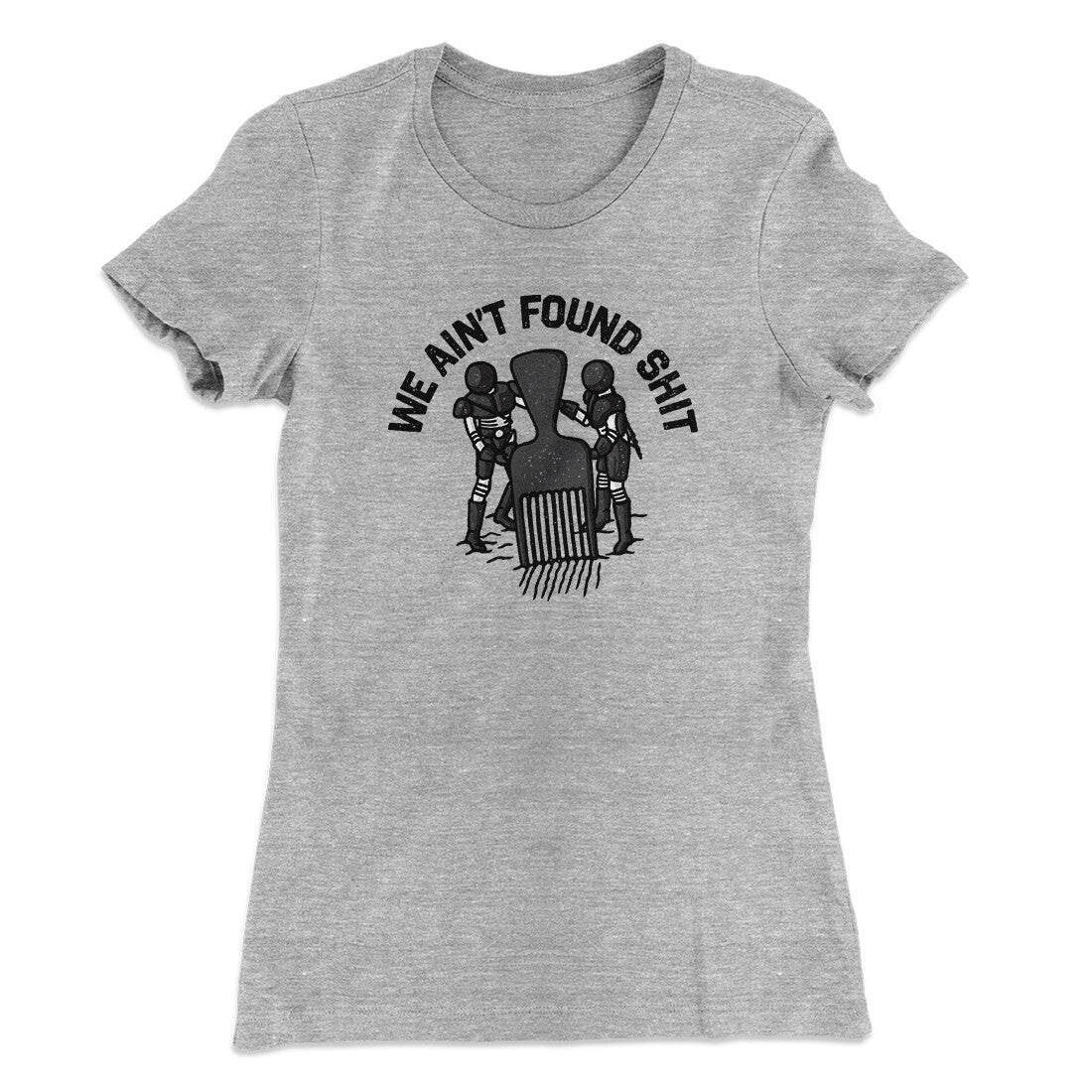 We Ain‚Äôt Found Shit Women's T-Shirt