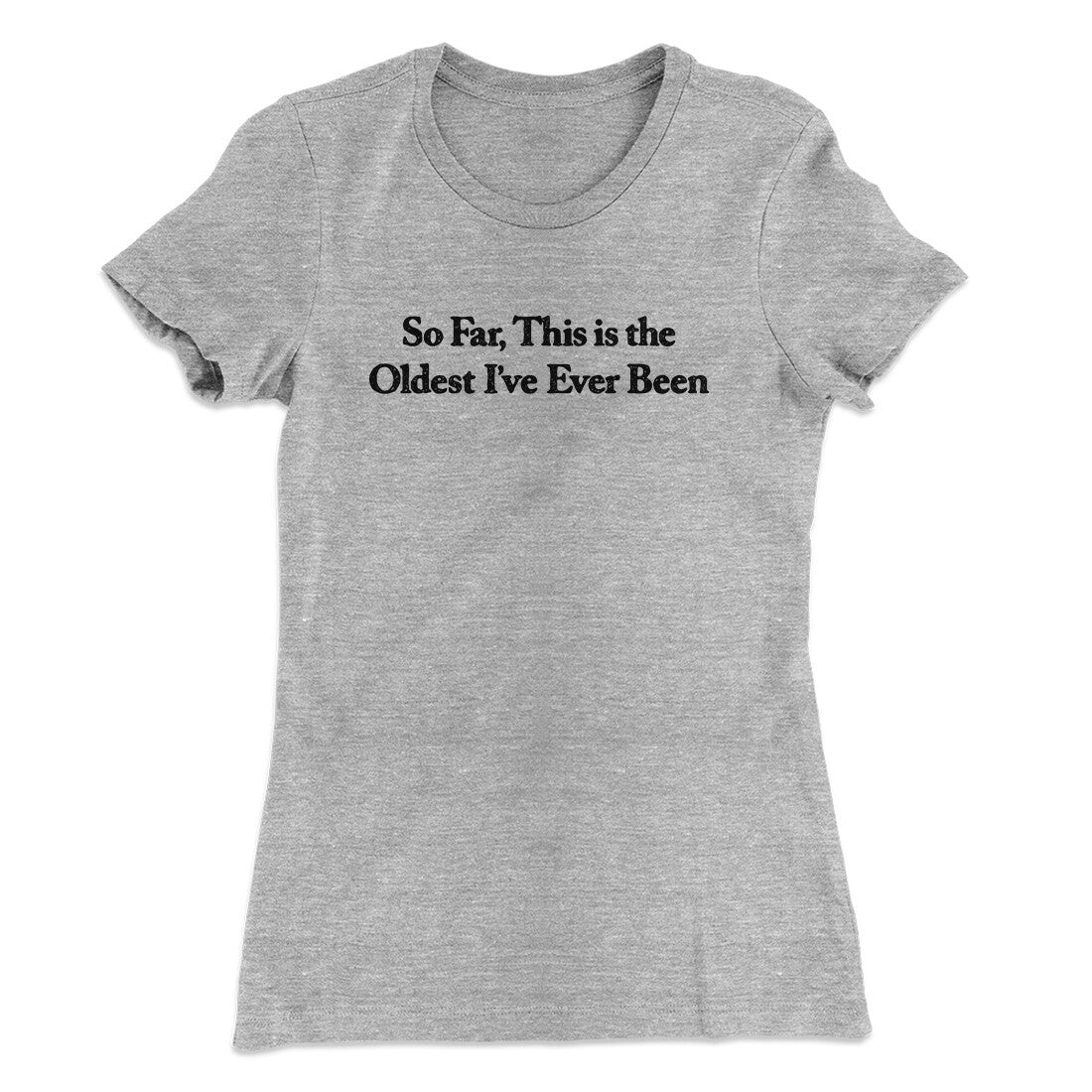 So Far This Is The Oldest I‚Äôve Ever Been Women's T-Shirt