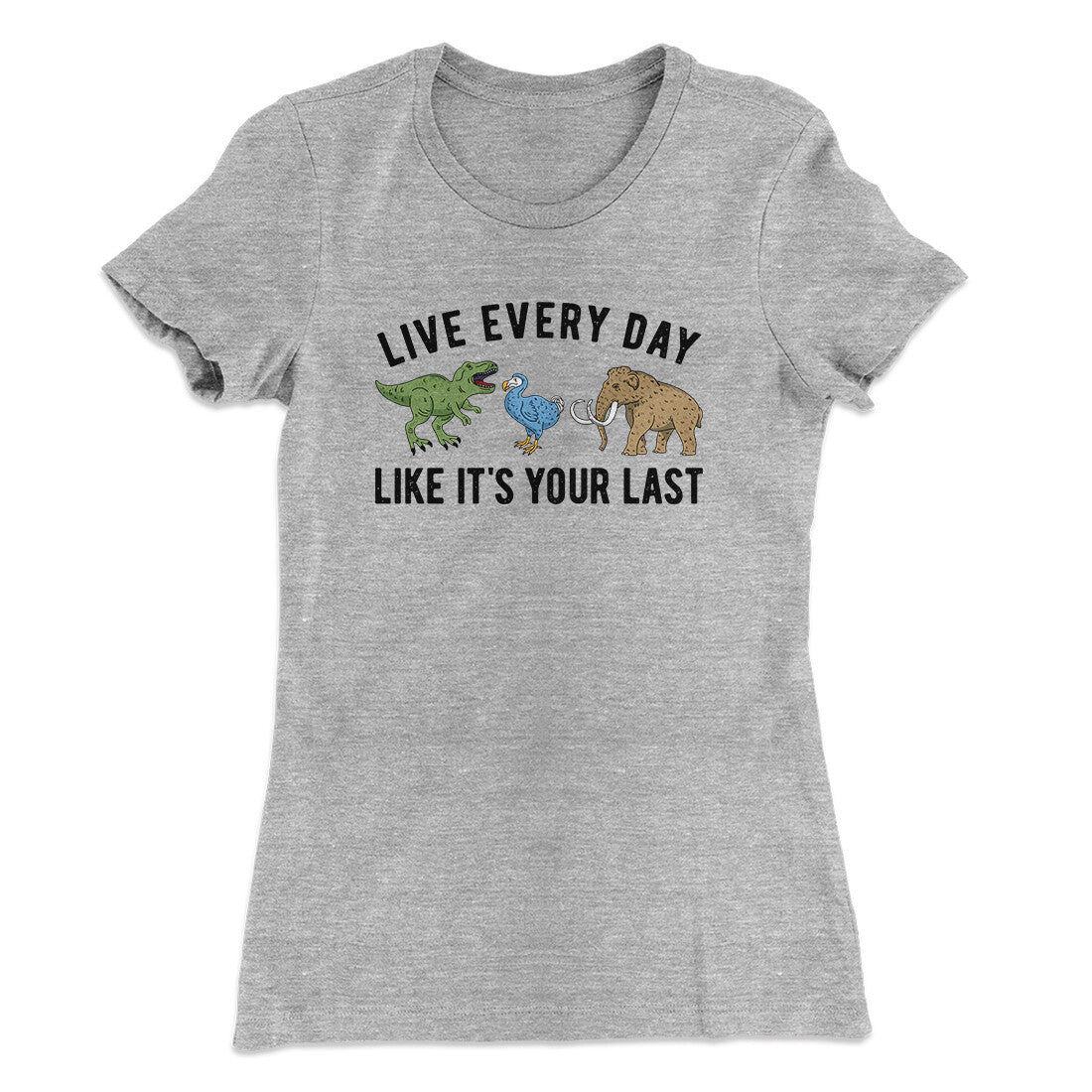 Live Every Day Like It‚Äôs Your Last Women's T-Shirt