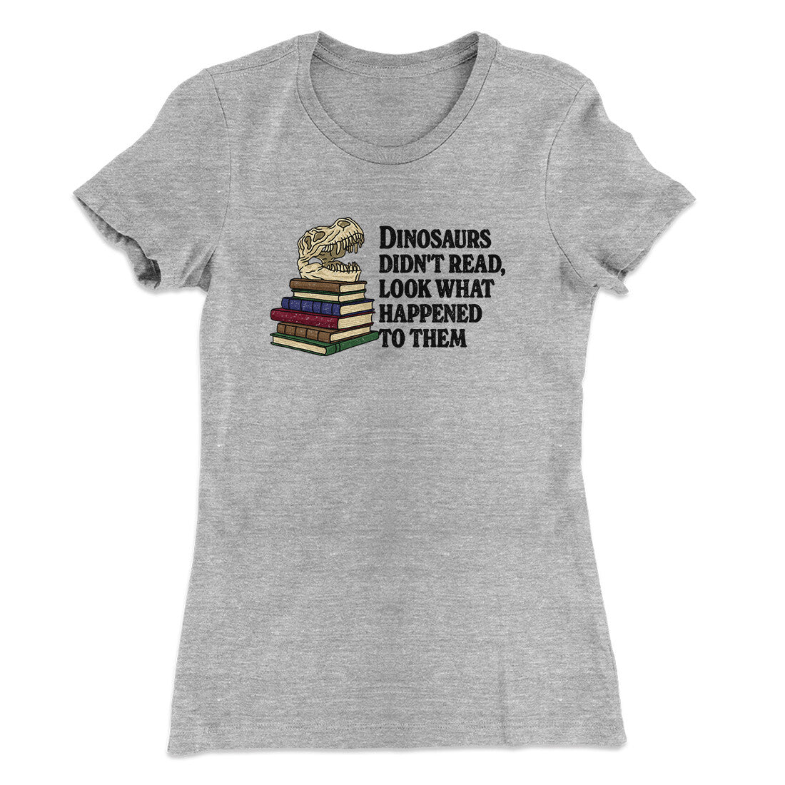 Dinosaurs Didn‚Äôt Read, Look What Happened To Them Women's T-Shirt