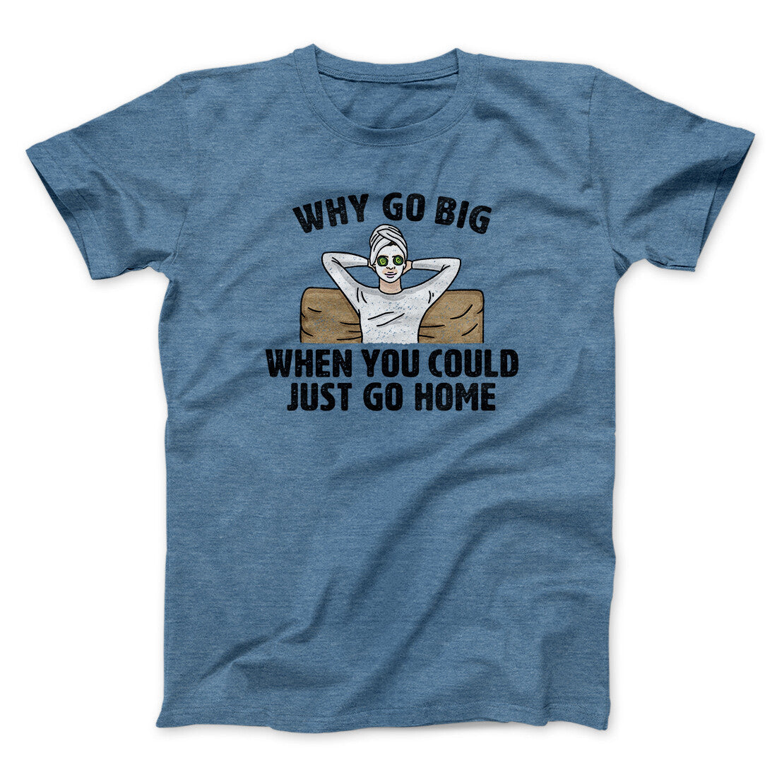 Why Go Big When You Could Just Go Home Funny Men/Unisex T-Shirt