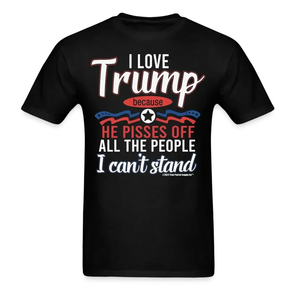 I Love Trump Because He Pisses Off All The People I Can't Stand T-Shirt
