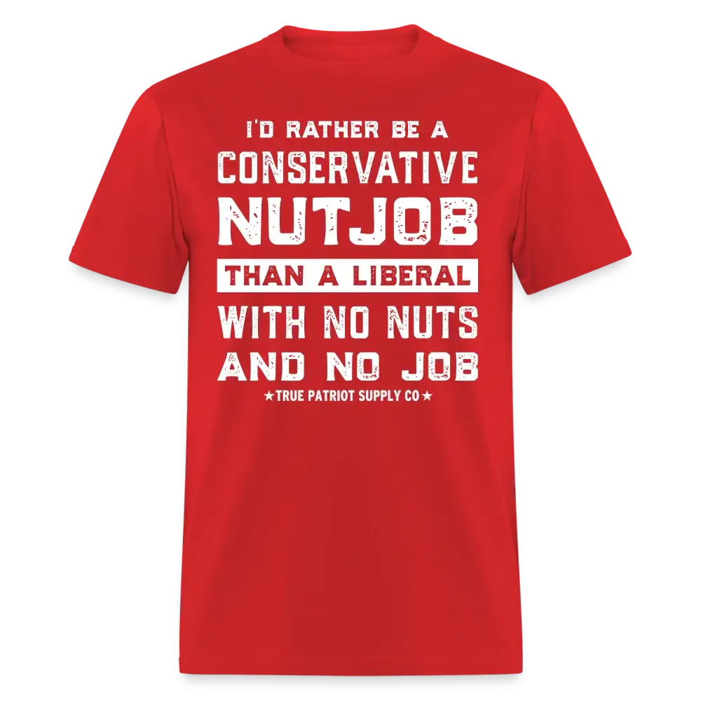 I'd Rather Be A Conservative NutJob Than A Liberal With No Nuts And No Job Unisex Classic T-Shirt