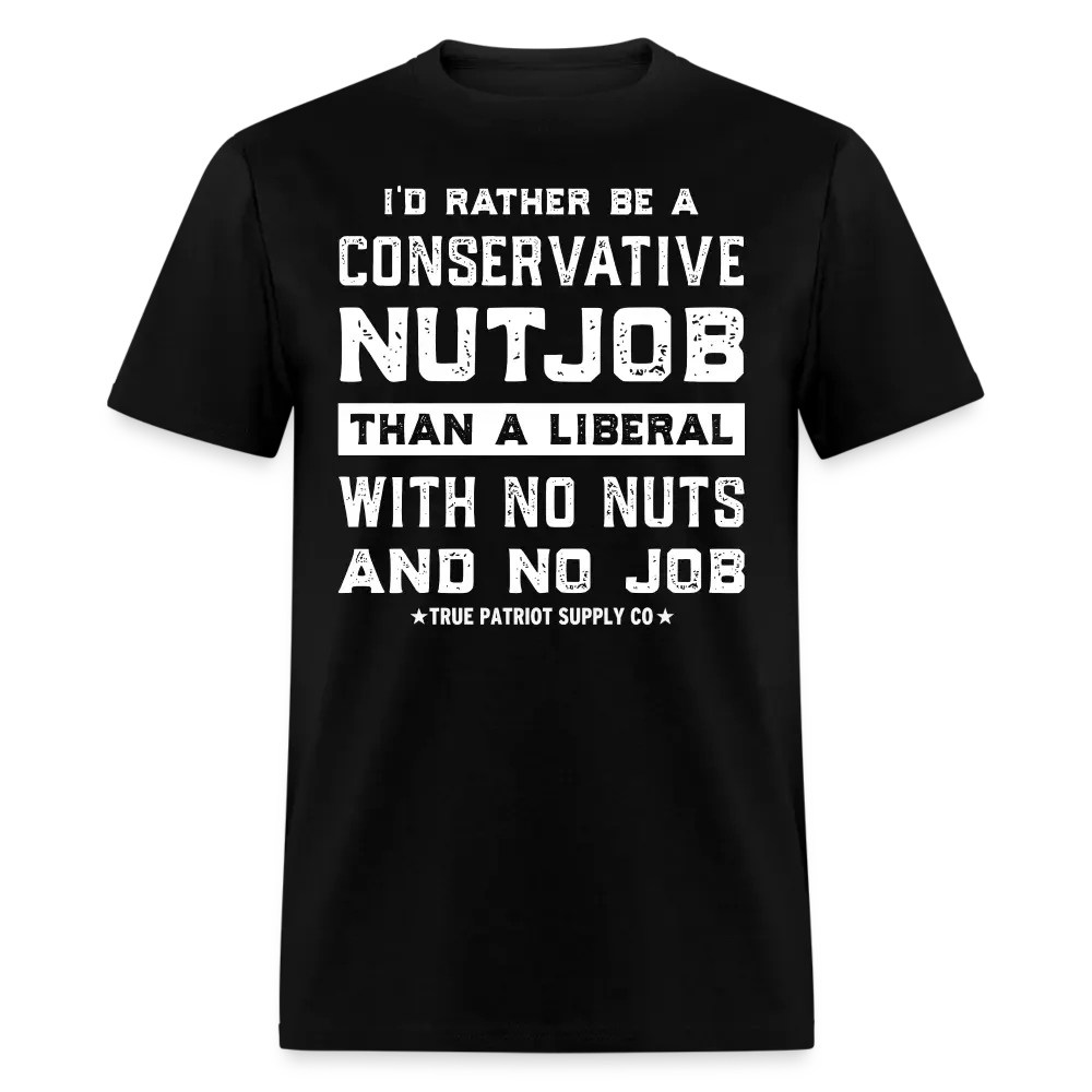 I'd Rather Be A Conservative NutJob Than A Liberal With No Nuts And No Job Unisex Classic T-Shirt