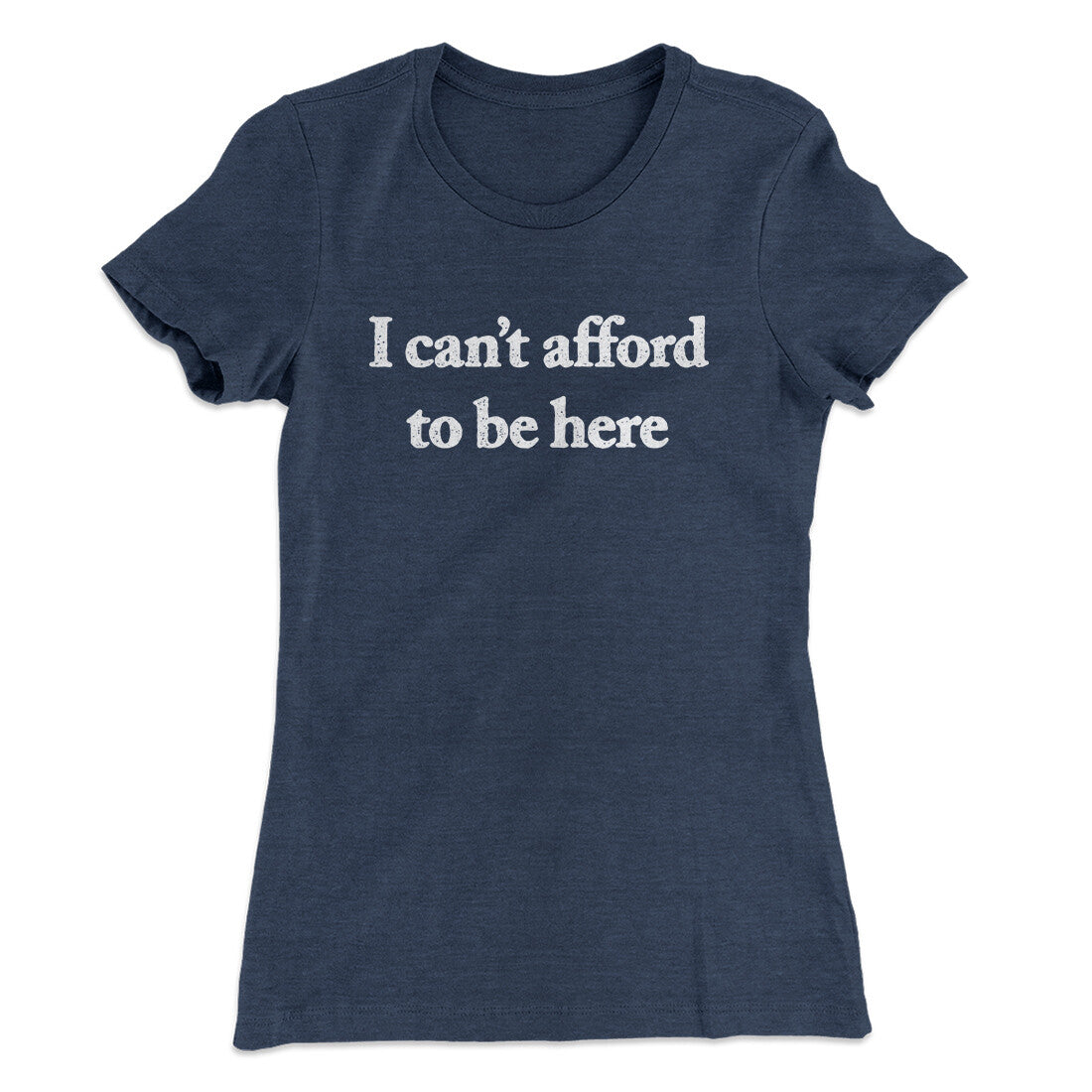 I Can‚Äôt Afford To Be Here Women's T-Shirt