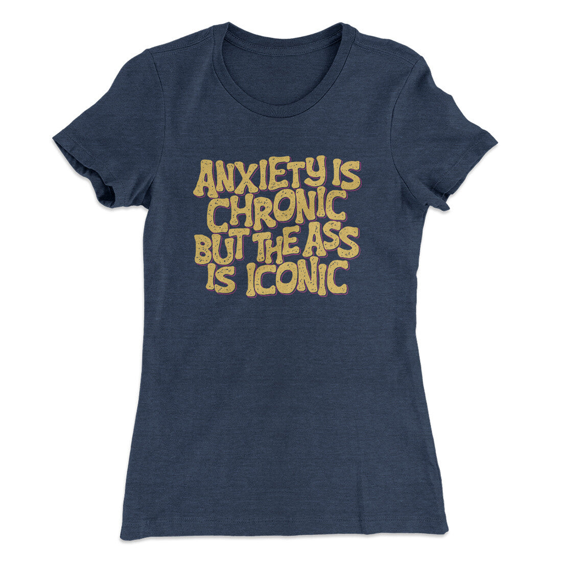 Anxiety Is Chronic But The Ass Is Iconic Women's T-Shirt