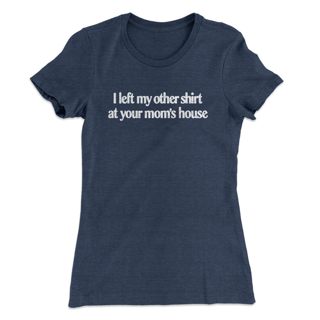 I Left My Other Shirt At Your Mom‚Äôs House Women's T-Shirt