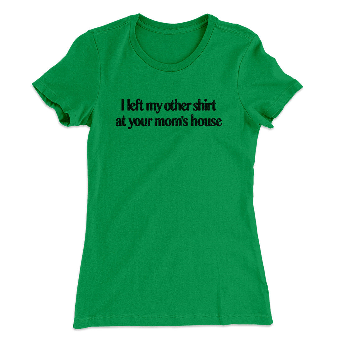 I Left My Other Shirt At Your Mom‚Äôs House Women's T-Shirt