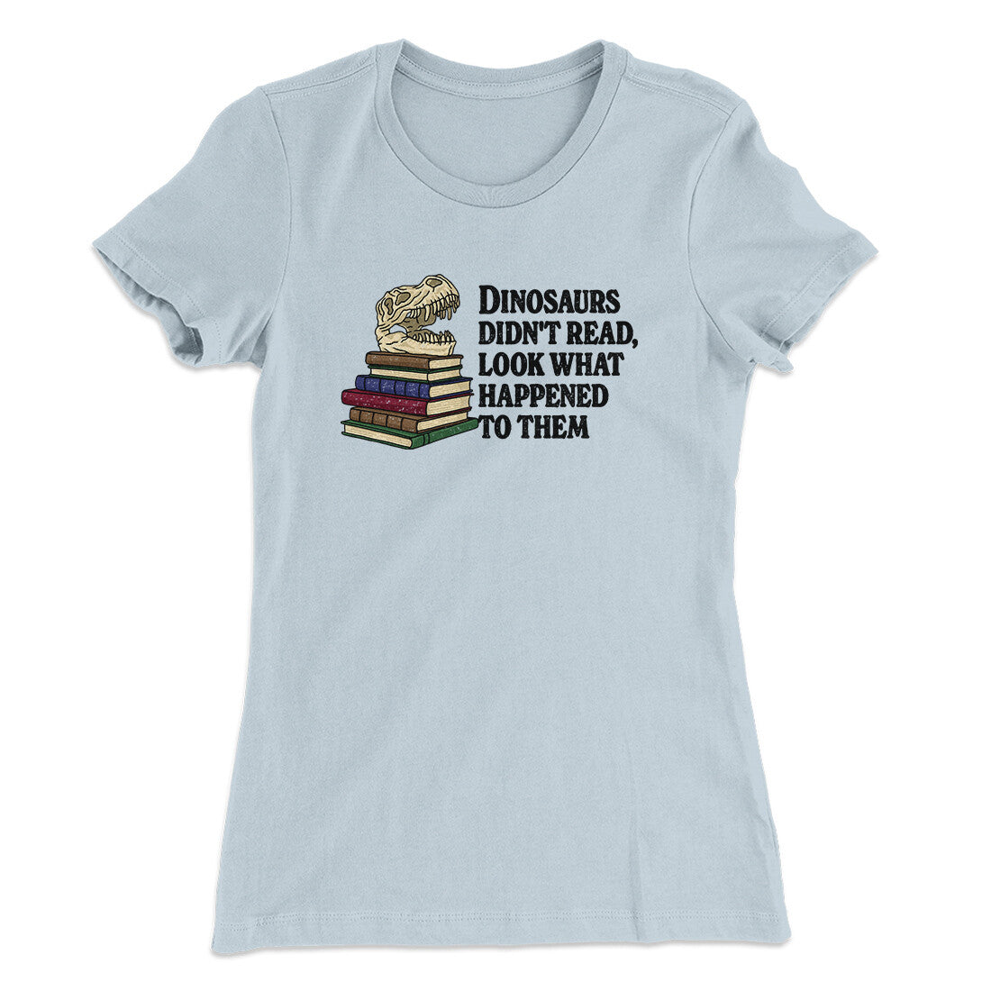 Dinosaurs Didn‚Äôt Read, Look What Happened To Them Women's T-Shirt