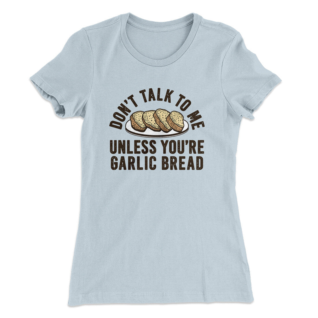 Don‚Äôt Talk To Me Unless You‚Äôre Garlic Bread Funny Women's T-Shirt