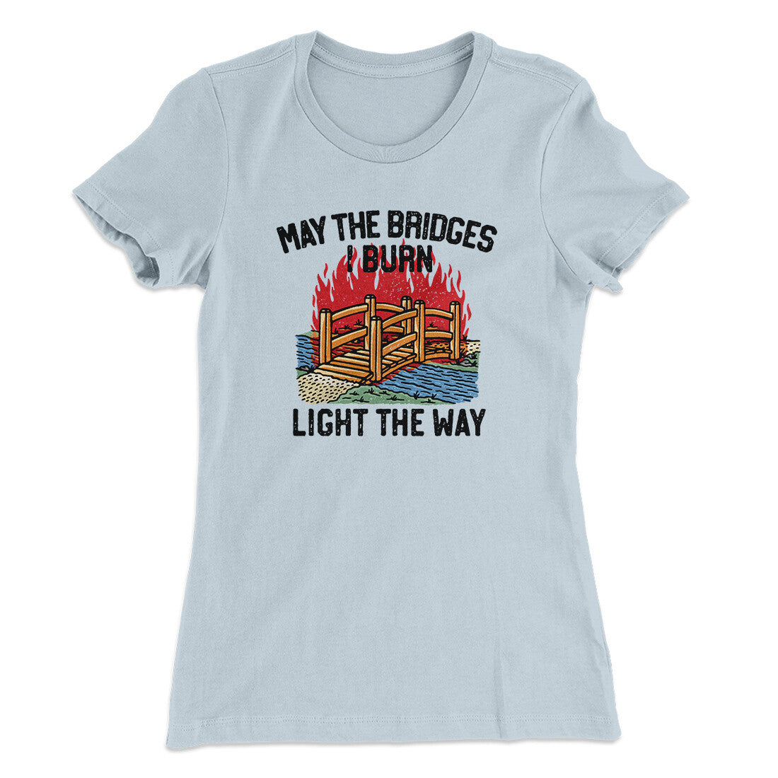 May The Bridges I Burn Light The Way Women's T-Shirt