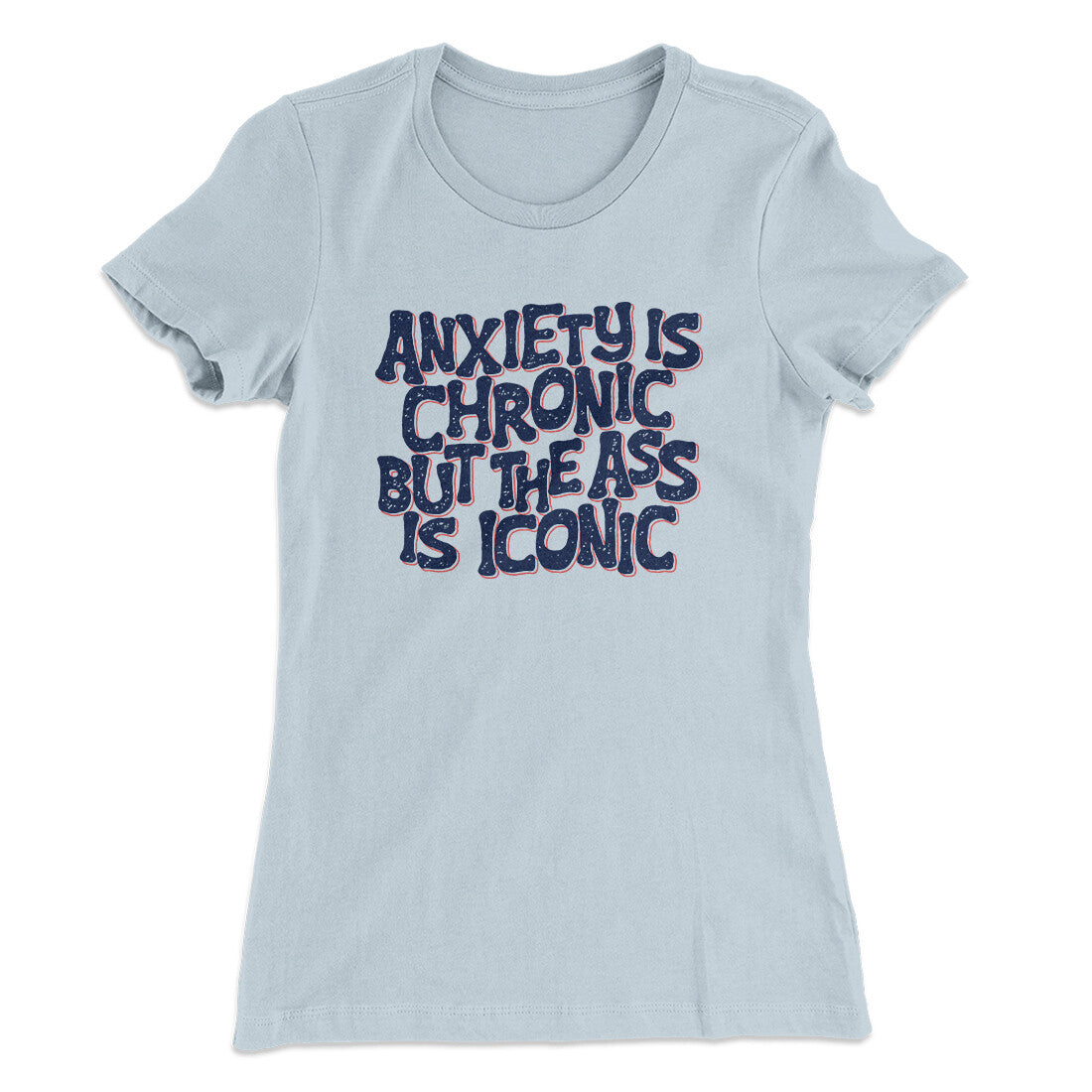 Anxiety Is Chronic But The Ass Is Iconic Women's T-Shirt
