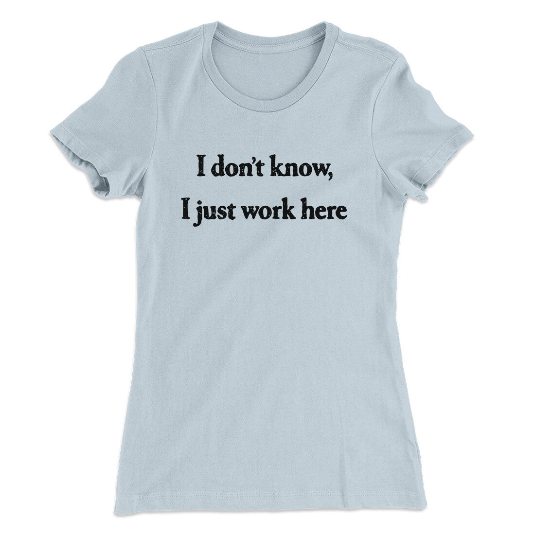 I Don‚Äôt Know I Just Work Here Funny Women's T-Shirt
