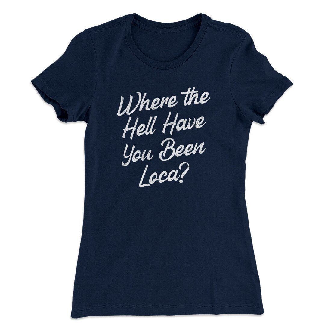 Where The Hell Have You Been Loca Women's T-Shirt