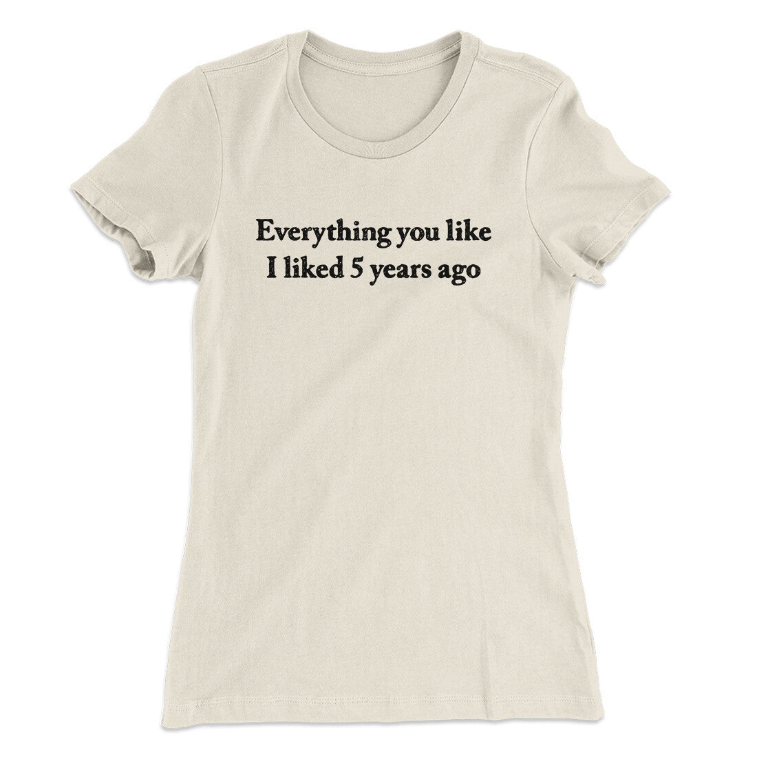 Everything You Like I Liked 5 Years Ago Women's T-Shirt