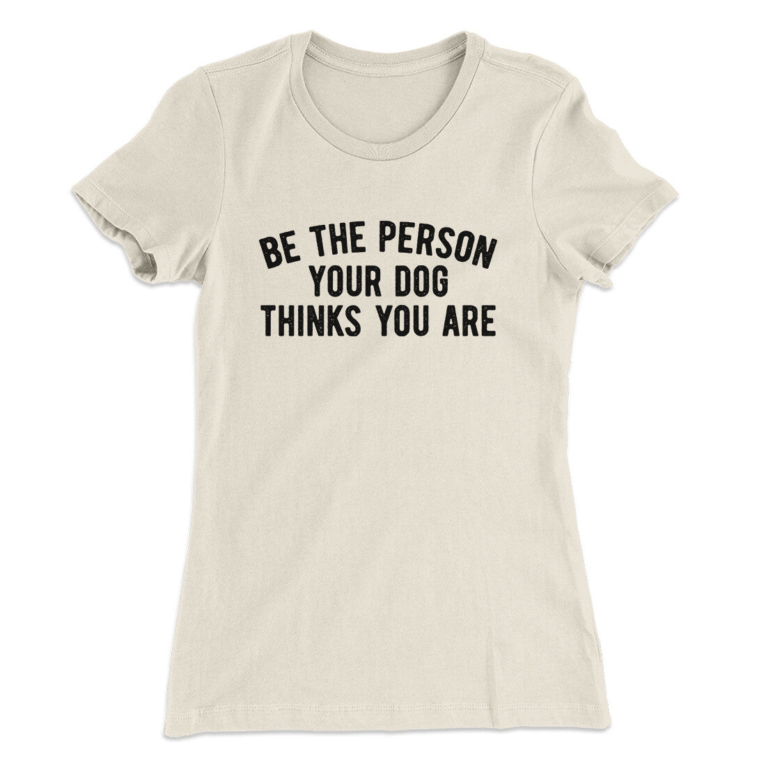 Be The Person Your Dog Thinks You Are Women's T-Shirt