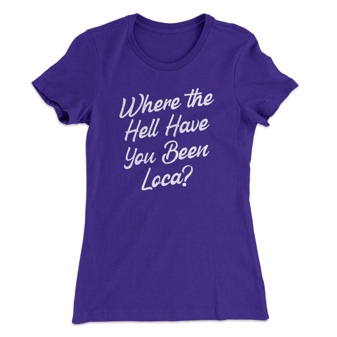 Where The Hell Have You Been Loca Women's T-Shirt