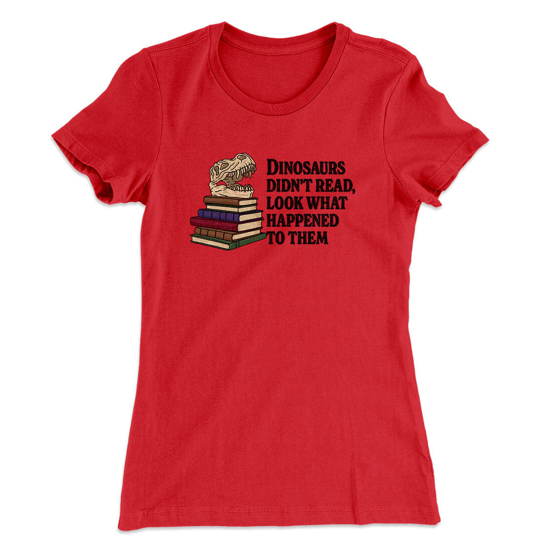 Dinosaurs Didn‚Äôt Read, Look What Happened To Them Women's T-Shirt