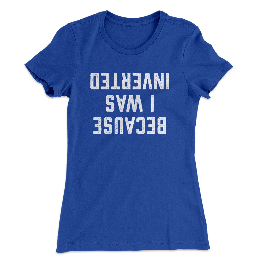 Because I Was Inverted Women's T-Shirt