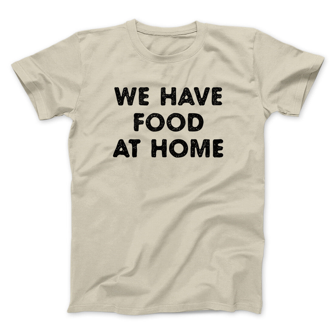 We Have Food At Home Funny Men/Unisex T-Shirt