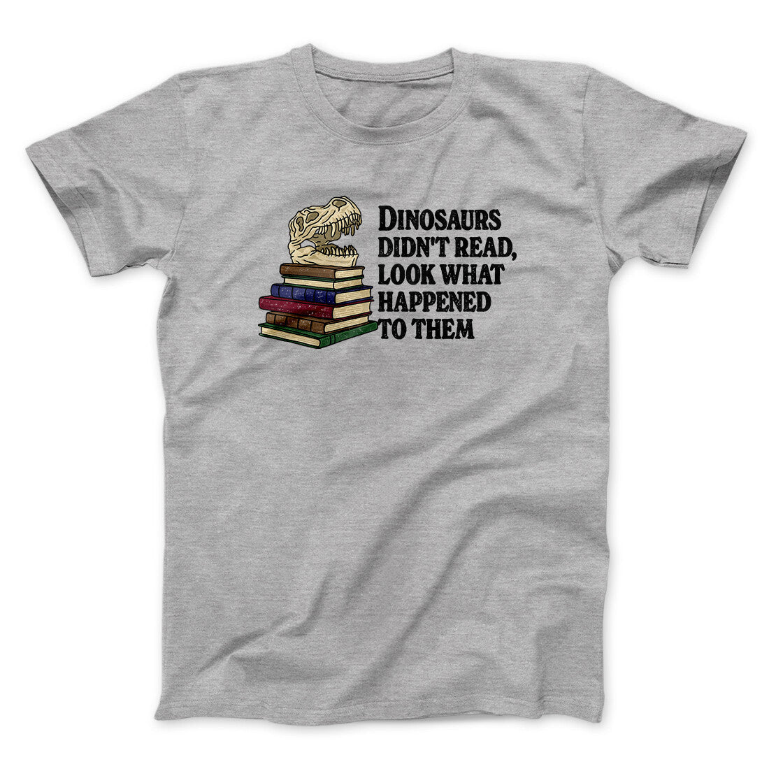 Dinosaurs Didn‚Äôt Read, Look What Happened To Them Men/Unisex T-Shirt