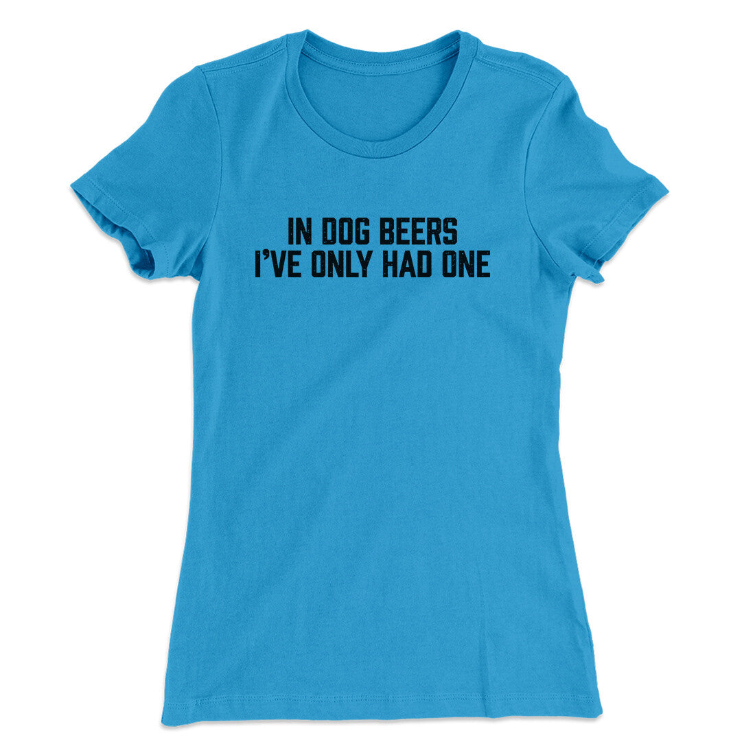 In Dog Beers I‚Äôve Only Had One Women's T-Shirt