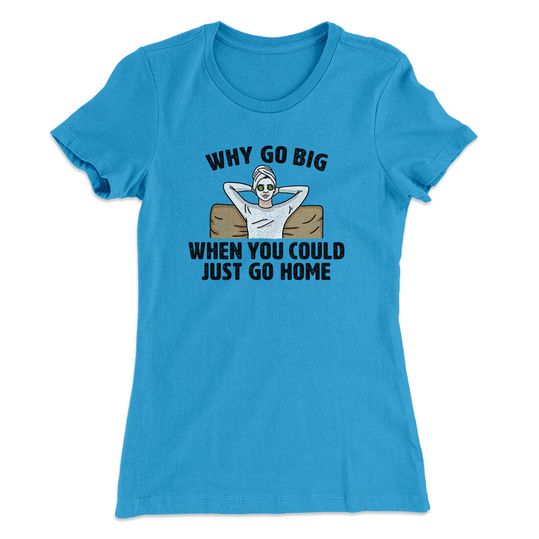 Why Go Big When You Could Just Go Home Funny Women's T-Shirt