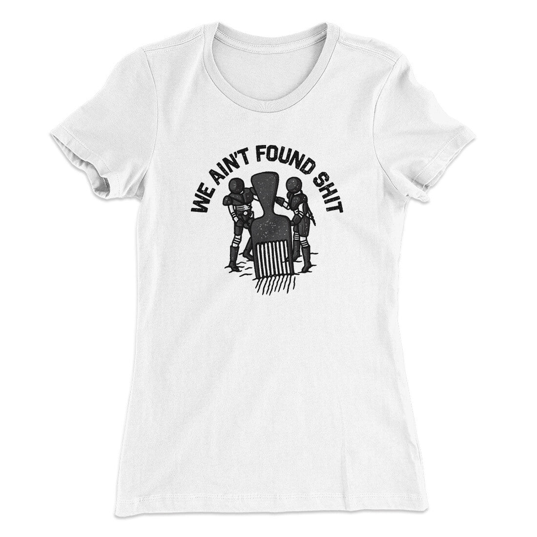 We Ain‚Äôt Found Shit Women's T-Shirt