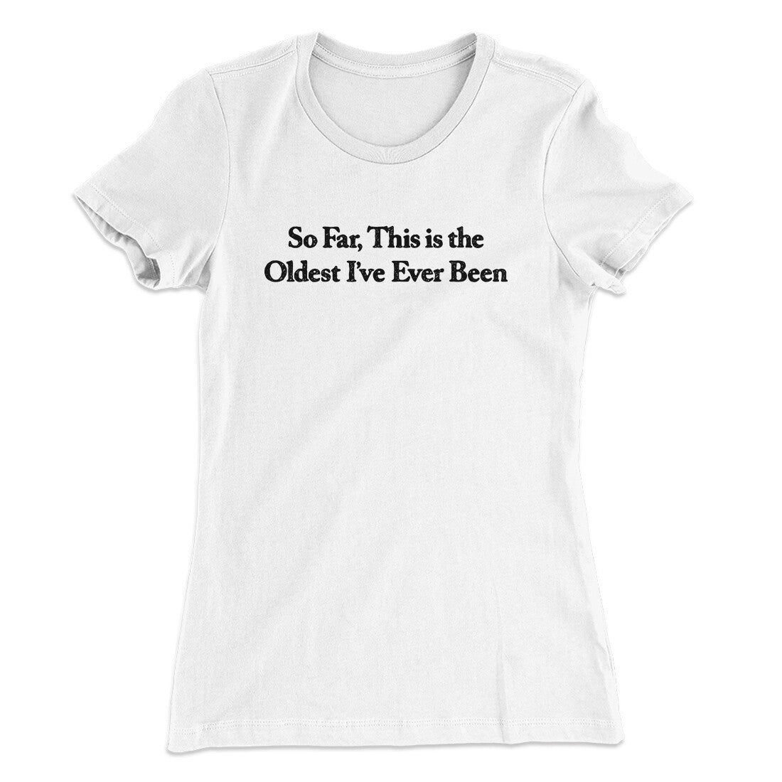 So Far This Is The Oldest I‚Äôve Ever Been Women's T-Shirt