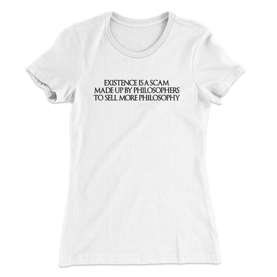 Existence Is A Scam Made Up By Philosophers Women's T-Shirt