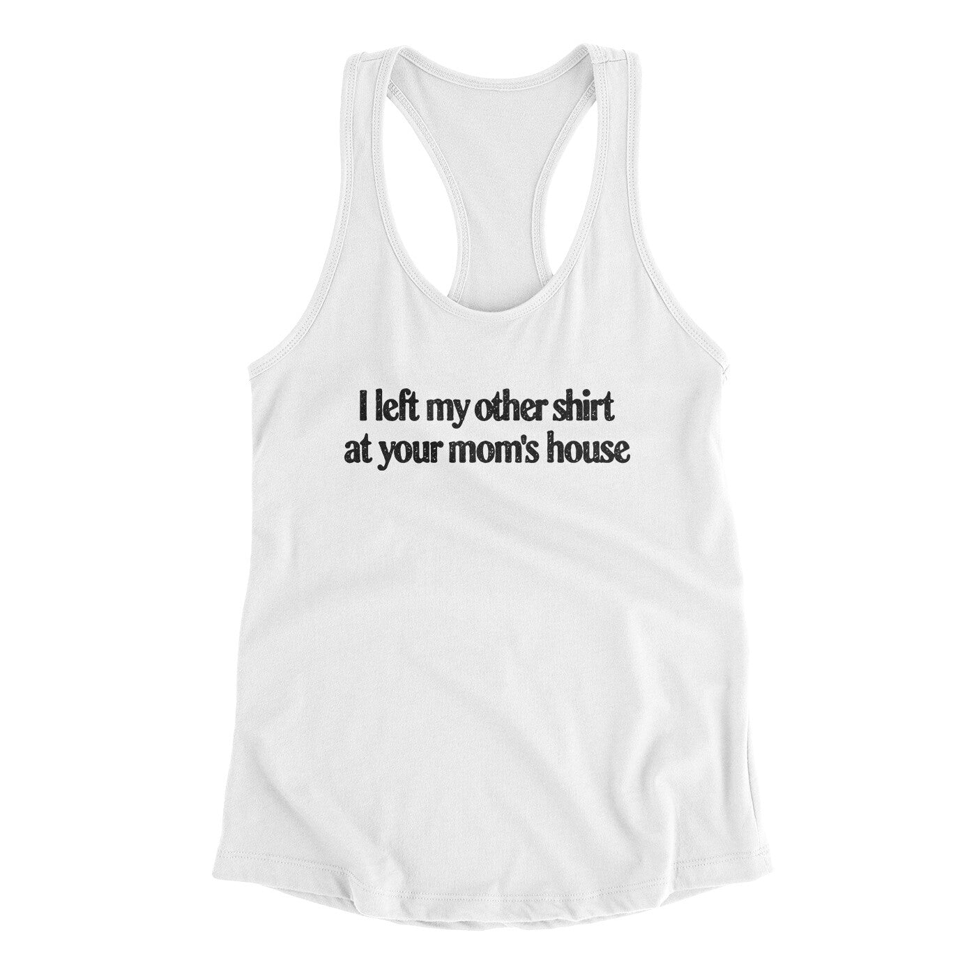 I Left My Other Shirt At Your Mom‚Äôs House Women's Racerback Tank
